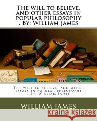 The will to believe, and other essays in popular philosophy . By: William James James, William 9781974514106 Createspace Independent Publishing Platform
