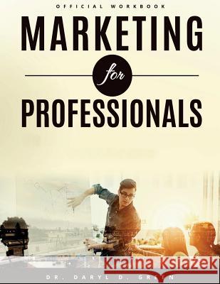 Marketing for Professionals: The Handbook for Emerging Entrepreneurs in the 21st Century (Workbook) Dr Daryl D. Green 9781974514779