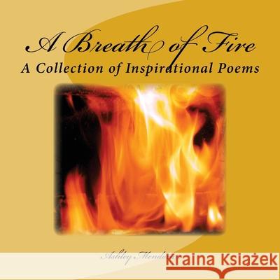 A Breath of Fire: A Collection of Inspirational Poems Ashley Mendoza 9781974522415 Createspace Independent Publishing Platform