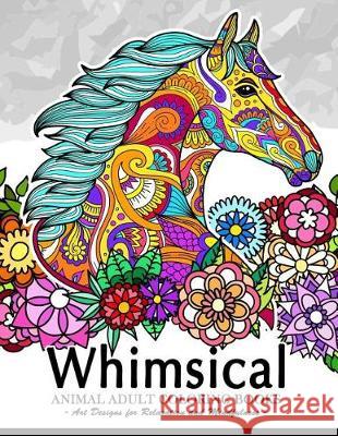 Whimsical Animal Adult Coloring Books: Art Design for Relaxation and Mindfulness (Elephant, Bird, Penguin, Tiger, Deer and Other) Tiny Cactus Publishing 9781974522927 Createspace Independent Publishing Platform