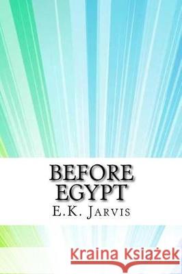 Before Egypt E. K. Jarvis 9781974523214 Createspace Independent Publishing Platform