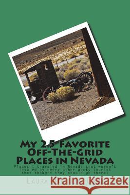 My 25 Favorite Off-The-Grid Places in Nevada: Places I traveled in Nevada that weren't invaded by every other wacky tourist that thought they should g De La Cruz, Laura K. 9781974523535 Createspace Independent Publishing Platform
