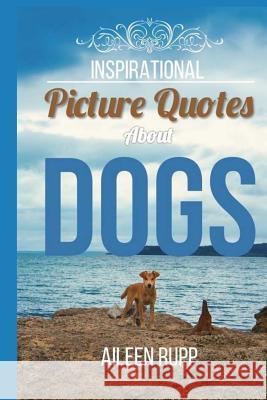 Dog Quotes: Inspirational Picture Quotes about Dogs Gabi Rupp Aileen Rupp 9781974525218 Createspace Independent Publishing Platform