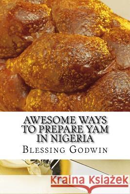 Awesome Ways To Prepare Yam In Nigeria Friday Godwin Blessing Godwin 9781974526222 Createspace Independent Publishing Platform