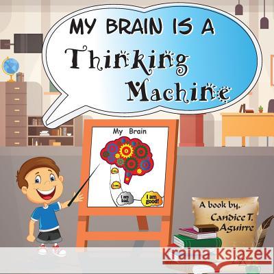 My Brain is a Thinking Machine: A fun social story teaching emotional intelligence and self mastery for kids through a boy becoming aware of his thoug Candice T. Aguirre 9781974528752 Createspace Independent Publishing Platform