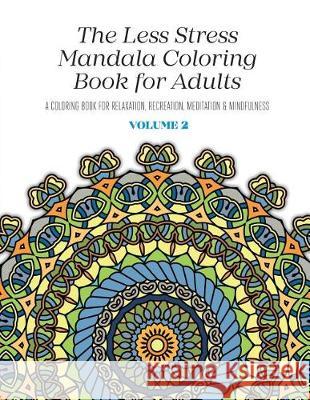The Less Stress Mandala Coloring Book for Adults Volume 2: A Coloring Book for Relaxation, Recreation, Meditation and Mindfulness Nicolas McGregor 9781974528967 Createspace Independent Publishing Platform