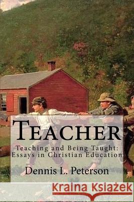Teacher: Teaching and Being Taught: Essays in Christian Education Charles Walker Dennis L. Peterson 9781974529834 Createspace Independent Publishing Platform