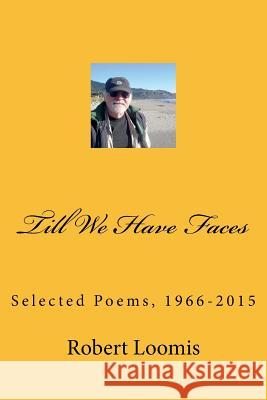 Till We Have Faces: Collected Poems, 1966 to 2015 Robert Loomis 9781974530892