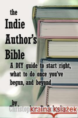 The Indie Author's Bible: A DIY guide to start right, what to do once you're in print, and beyond Schmitz, Christopher D. 9781974537549 Createspace Independent Publishing Platform