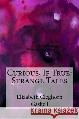 Curious, If True: Strange Tales Elizabeth Cleghorn Gaskell 9781974543236 Createspace Independent Publishing Platform