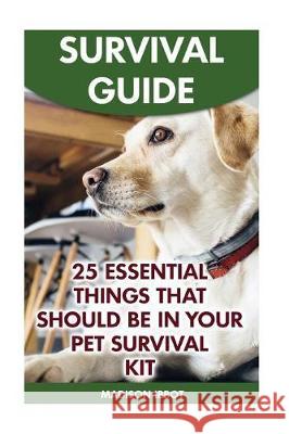 Survival Guide: 25 Essential Things That Should Be In Your Pet Survival Kit Ibbot, Madison 9781974544042 Createspace Independent Publishing Platform