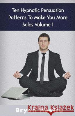 Ten Hypnotic Persuasion Patterns To Make You More Sales Volume 1 Westra, Bryan 9781974544516 Createspace Independent Publishing Platform