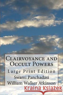 Clairvoyance and Occult Powers: Large Print Edition Swami Panchadasi William Walker Atkinson 9781974547074 Createspace Independent Publishing Platform