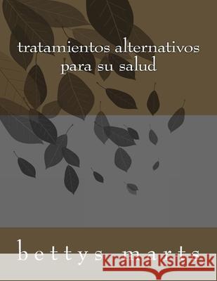 tratamientos alternativos para su salud Bettys Marts 9781974548507 Createspace Independent Publishing Platform