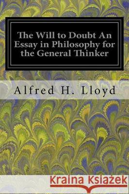 The Will to Doubt An Essay in Philosophy for the General Thinker Lloyd, Alfred H. 9781974550609 Createspace Independent Publishing Platform