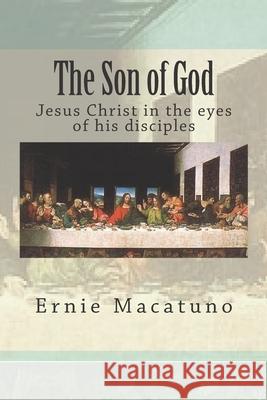 The Son of God: Jesus Christ in the eyes of his disciples Ernie Macatuno 9781974551026 Createspace Independent Publishing Platform