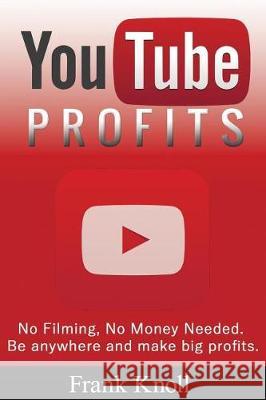 YouTube Profits - No Filming, No Money Needed: Be anywhere and make big profits Knoll, Frank 9781974551286 Createspace Independent Publishing Platform