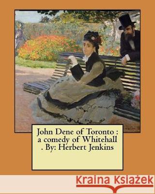 John Dene of Toronto: a comedy of Whitehall . By: Herbert Jenkins Jenkins, Herbert 9781974551392 Createspace Independent Publishing Platform