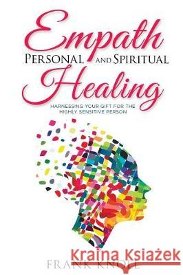 Empath Personal and Spiritual Healing: Harnessing Your Gift for the Highly Sensitive Person Frank Knoll 9781974551484