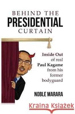 Behind the presidential curtain: inside Out of real Paul Kagame from his former bodyguard Marara, Noble 9781974552412 Createspace Independent Publishing Platform
