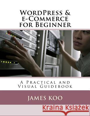 WordPress & e-Commerce for Beginner: A Practical and Visual Guidebook Koo, James 9781974552856 Createspace Independent Publishing Platform