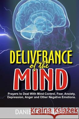 Deliverance of the mind: Powerful Prayers to Deal With Mind Control, Fear, Anxiety, Depression, Anger and Other Negative Emotions - Gain Clarit C. Okpara, Daniel 9781974553433 Createspace Independent Publishing Platform