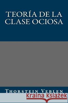 Teoria de la clase ociosa Veblen, Thorstein 9781974556076 Createspace Independent Publishing Platform