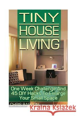 Tiny House Living: One Week Challenge And 45 DIY Hacks To Enlarge Your Small Space Barton, Chris 9781974557585 Createspace Independent Publishing Platform