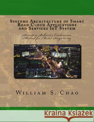Systems Architecture of Smart Road Cloud Applications and Services IoT System: Structure-Behavior Coalescence Method for Model Singularity Chao, William S. 9781974563920