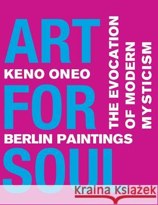 Art for Soul - Berlin Paintings: Die Evokation einer modernen Mystik Oneo, Keno 9781974565887 Createspace Independent Publishing Platform