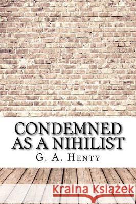 Condemned as a Nihilist G. A. Henty 9781974567126