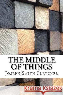 The Middle of Things Joseph Smith Fletcher 9781974567386