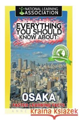 Everything You Should Know About: Osaka Faster Learning Facts Richards, Anne 9781974569410 Createspace Independent Publishing Platform