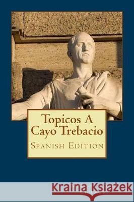 Topicos A Cayo Trebacio (Spanish Edition) Ciceron, Marco Tulio 9781974572120 Createspace Independent Publishing Platform