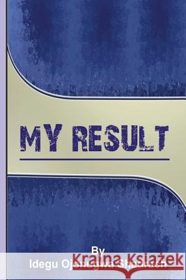 My Result Bro Shadrach Ojonugwa Idegu 9781974574841 Createspace Independent Publishing Platform