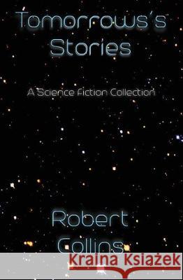 Tomorrow's Stories Robert Collins 9781974575169 Createspace Independent Publishing Platform