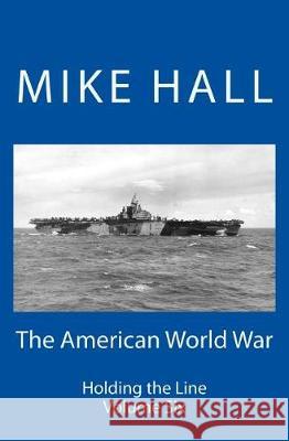 The American World War: Holding the Line Mike Hall 9781974576647 Createspace Independent Publishing Platform