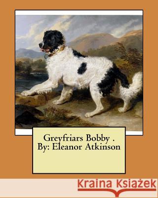 Greyfriars Bobby . By: Eleanor Atkinson Atkinson, Eleanor 9781974577682 Createspace Independent Publishing Platform