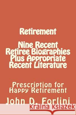Retirement Nine Recent Retiree Biographies Plus Appropriate Recent Literature: Prescription for Happy Retirement John D. Forlini 9781974577835 Createspace Independent Publishing Platform