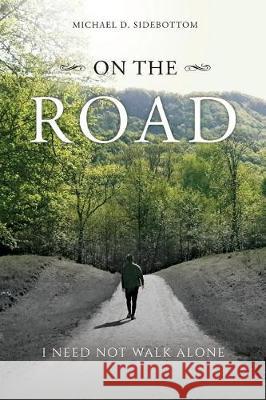 On the Road: I Need Not Walk Alone Michael D. Sidebottom 9781974577996 Createspace Independent Publishing Platform