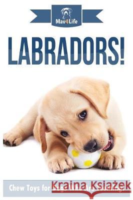 Labradors!: Chew Toys for Dogs Who Are Teething! Mav4life 9781974579839 Createspace Independent Publishing Platform