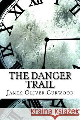 The Danger Trail James Oliver Curwood 9781974580064 Createspace Independent Publishing Platform