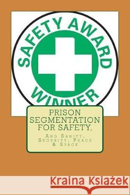 Prison Segmentation For Safety,: And Sanity, Security, Peace & Space Wanner, Reverend Mike 9781974580446 Createspace Independent Publishing Platform