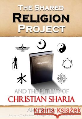 The Shared Religion Project: And the Futility of Christian Sharia Alex Mark Shelby 9781974580798 Createspace Independent Publishing Platform