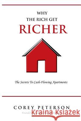 Why the Rich Get Richer: The Secrets to Cash Flowing Apartments Corey Peterson Elisa Gross 9781974581924 Createspace Independent Publishing Platform