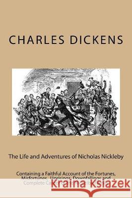 The Life and Adventures of Nicholas Nickleby: Containing a Faithful Account of the Fortunes, Misfortunes, Uprisings, Downfallings and Complete Career Charles Dickens Taylor Anderson 9781974582822 Createspace Independent Publishing Platform
