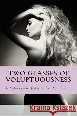 Two Glasses of Voluptuousness: A Novel about the Justice of the Love Cleberson Eduardo D 9781974584895 Createspace Independent Publishing Platform