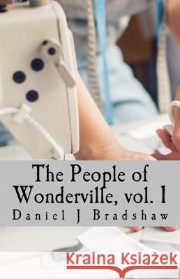 The People of Wonderville, vol. 1: and the moments that changes their lives Bradshaw, Daniel J. 9781974587056 Createspace Independent Publishing Platform