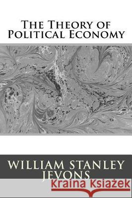 The Theory of Political Economy William Stanley Jevons 9781974590117 Createspace Independent Publishing Platform