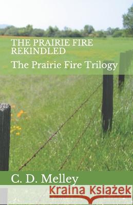 The Prairie Fire Rekindled C. D. Melley 9781974590889 Createspace Independent Publishing Platform
